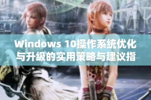 Windows 10操作系统优化与升级的实用策略与建议指南