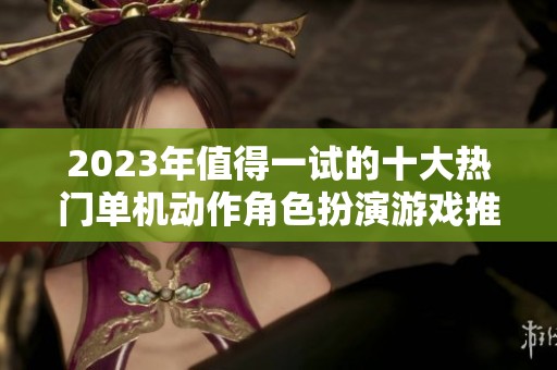 2023年值得一试的十大热门单机动作角色扮演游戏推荐