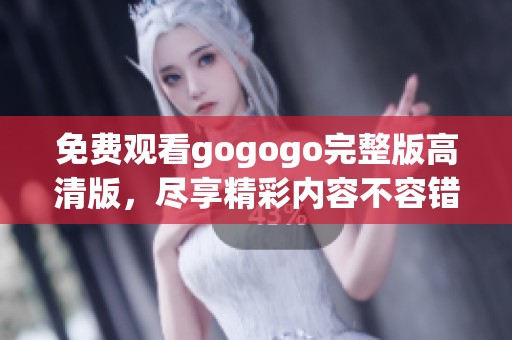 免费观看gogogo完整版高清版，尽享精彩内容不容错过