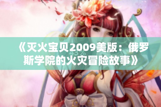 《灭火宝贝2009美版：俄罗斯学院的火灾冒险故事》