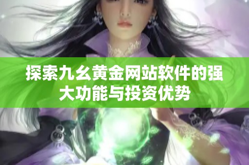 探索九幺黄金网站软件的强大功能与投资优势