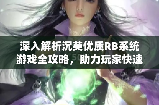 深入解析沉芙优质RB系统游戏全攻略，助力玩家快速升级