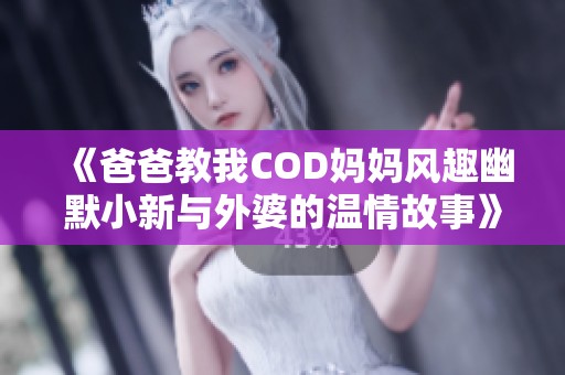 《爸爸教我COD妈妈风趣幽默小新与外婆的温情故事》