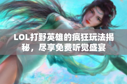 LOL打野英雄的疯狂玩法揭秘，尽享免费听觉盛宴