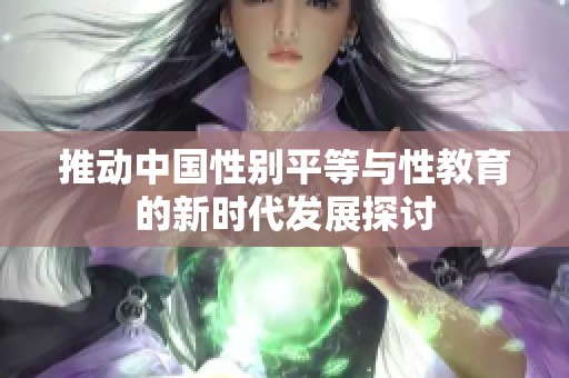 推动中国性别平等与性教育的新时代发展探讨