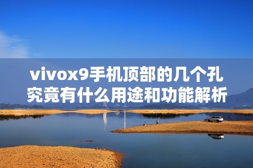 vivox9手机顶部的几个孔究竟有什么用途和功能解析