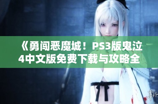 《勇闯恶魔城！PS3版鬼泣4中文版免费下载与攻略全面分享》