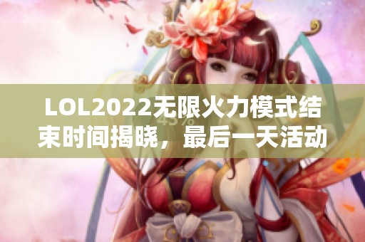 LOL2022无限火力模式结束时间揭晓，最后一天活动大揭秘！