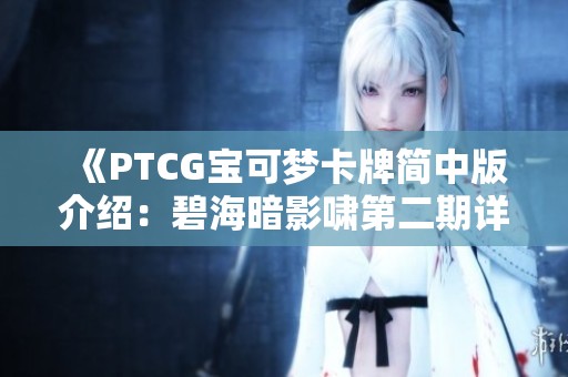 《PTCG宝可梦卡牌简中版介绍：碧海暗影啸第二期详细解析》