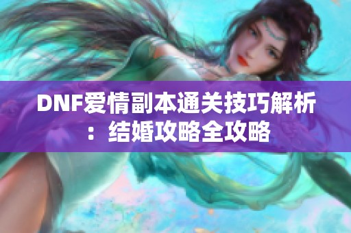 DNF爱情副本通关技巧解析：结婚攻略全攻略