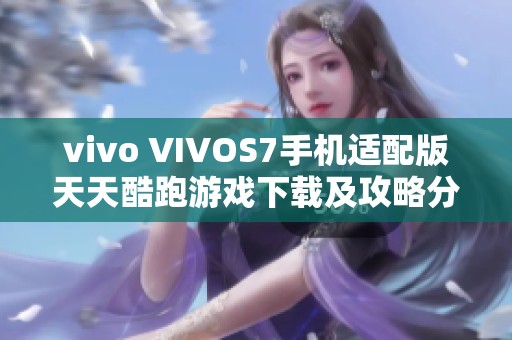 vivo VIVOS7手机适配版天天酷跑游戏下载及攻略分享