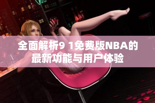 全面解析9 1免费版NBA的最新功能与用户体验