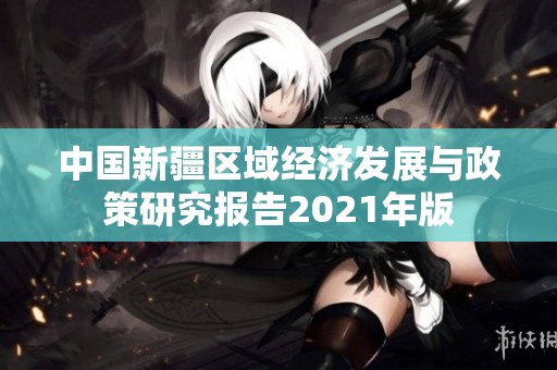 中国新疆区域经济发展与政策研究报告2021年版