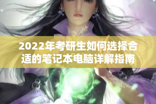 2022年考研生如何选择合适的笔记本电脑详解指南