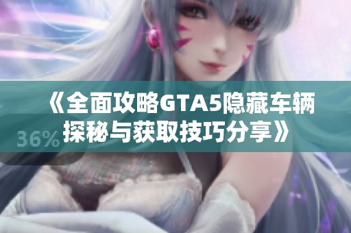 《全面攻略GTA5隐藏车辆探秘与获取技巧分享》