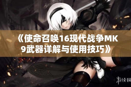 《使命召唤16现代战争MK9武器详解与使用技巧》