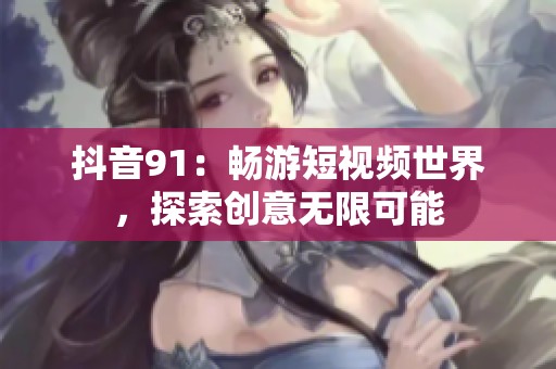 抖音91：畅游短视频世界，探索创意无限可能