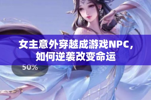 女主意外穿越成游戏NPC，如何逆袭改变命运