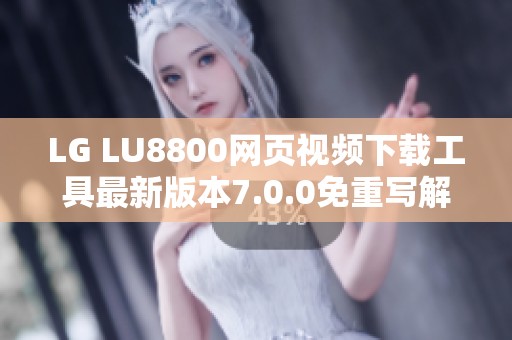 LG LU8800网页视频下载工具最新版本7.0.0免重写解锁新功能