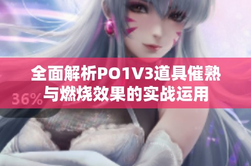 全面解析PO1V3道具催熟与燃烧效果的实战运用