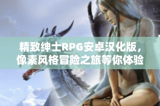 精致绅士RPG安卓汉化版，像素风格冒险之旅等你体验