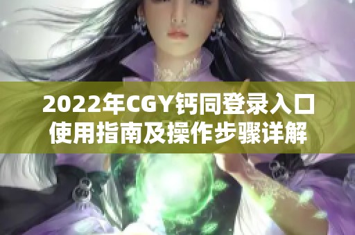 2022年CGY钙同登录入口使用指南及操作步骤详解