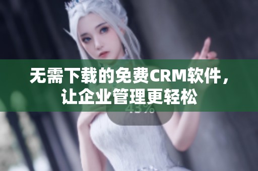 无需下载的免费CRM软件，让企业管理更轻松