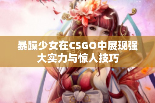 暴躁少女在CSGO中展现强大实力与惊人技巧