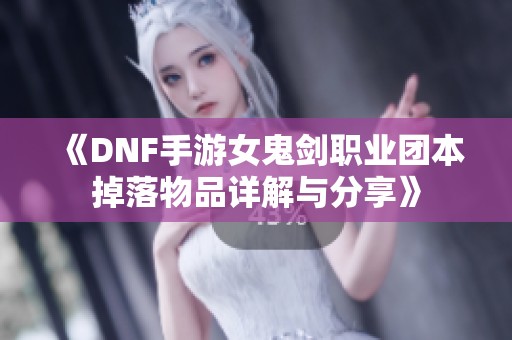 《DNF手游女鬼剑职业团本掉落物品详解与分享》