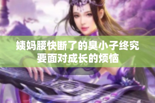 姨妈腰快断了的臭小子终究要面对成长的烦恼