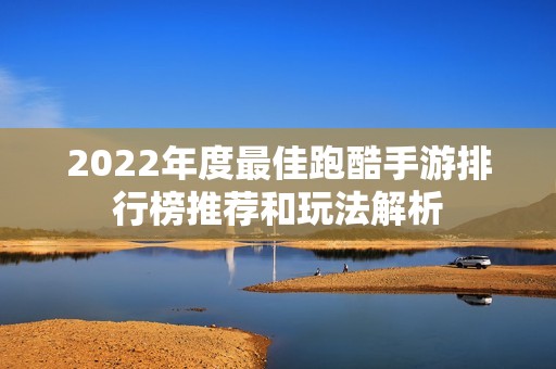 2022年度最佳跑酷手游排行榜推荐和玩法解析