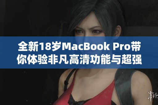 全新18岁MacBook Pro带你体验非凡高清功能与超强性能