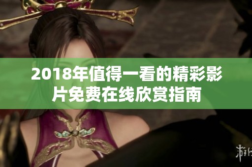 2018年值得一看的精彩影片免费在线欣赏指南