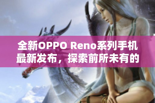 全新OPPO Reno系列手机最新发布，探索前所未有的科技魅力