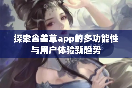 探索含羞草app的多功能性与用户体验新趋势