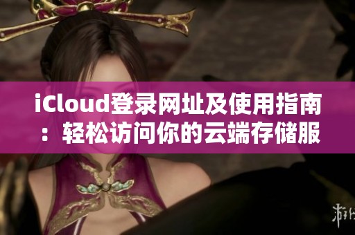 iCloud登录网址及使用指南：轻松访问你的云端存储服务