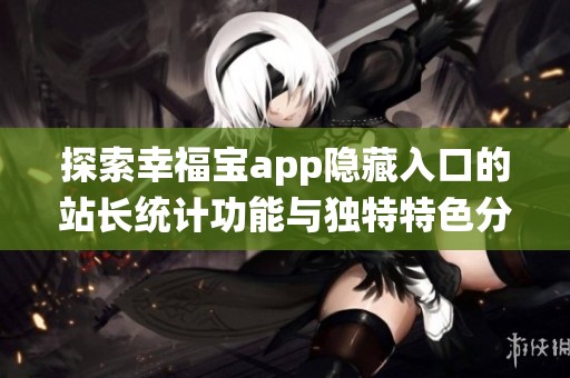 探索幸福宝app隐藏入口的站长统计功能与独特特色分析