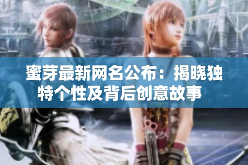 蜜芽最新网名公布：揭晓独特个性及背后创意故事  