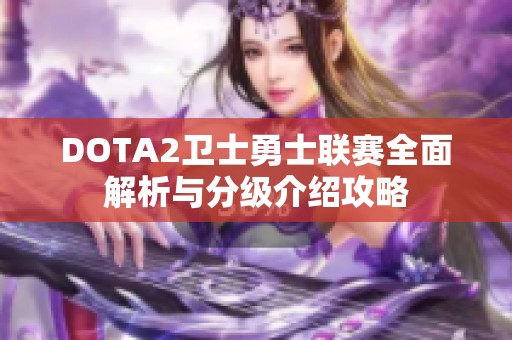 DOTA2卫士勇士联赛全面解析与分级介绍攻略