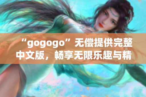 “gogogo”无偿提供完整中文版，畅享无限乐趣与精彩内容