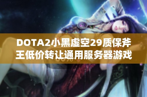 DOTA2小黑虚空29质保斧王低价转让通用服务器游戏帐号