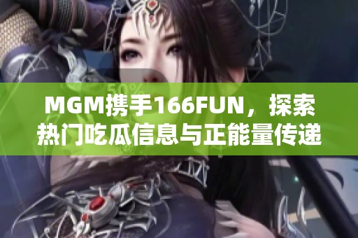 MGM携手166FUN，探索热门吃瓜信息与正能量传递新潮流