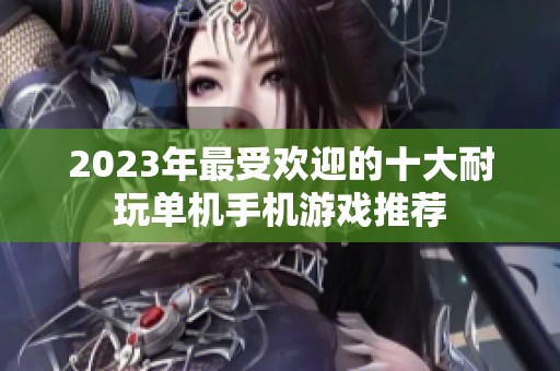 2023年最受欢迎的十大耐玩单机手机游戏推荐