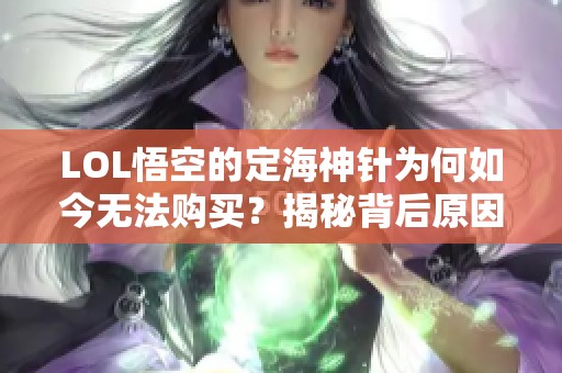 LOL悟空的定海神针为何如今无法购买？揭秘背后原因！