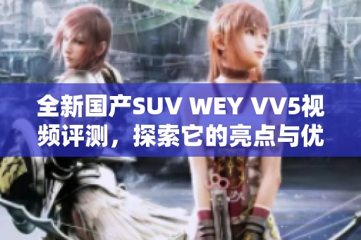 全新国产SUV WEY VV5视频评测，探索它的亮点与优势