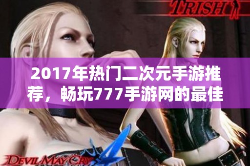 2017年热门二次元手游推荐，畅玩777手游网的最佳选择