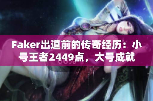 Faker出道前的传奇经历：小号王者2449点，大号成就至今未破