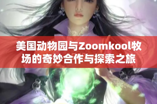 美国动物园与Zoomkool牧场的奇妙合作与探索之旅