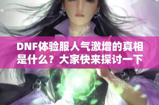 DNF体验服人气激增的真相是什么？大家快来探讨一下