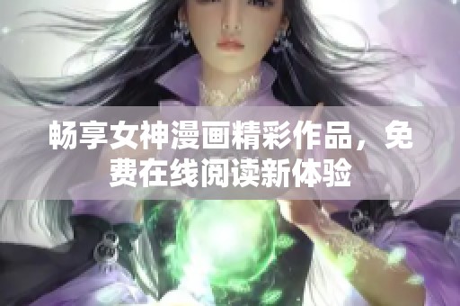 畅享女神漫画精彩作品，免费在线阅读新体验